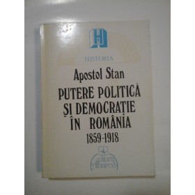 PUTERE POLITICA SI DEMOCRATIE IN ROMANIA 1859-1918 - APOSTOL STAN